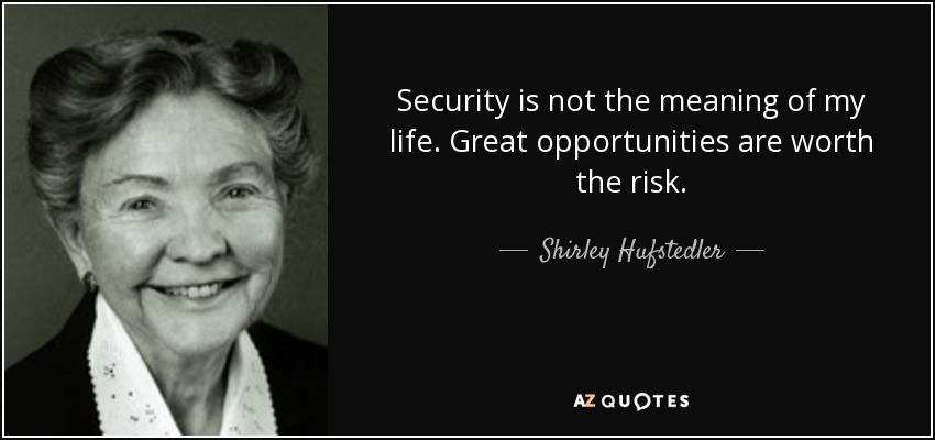 Security is not the meaning of my life. Great opportunities are worth the risk. - Shirley Hufstedler