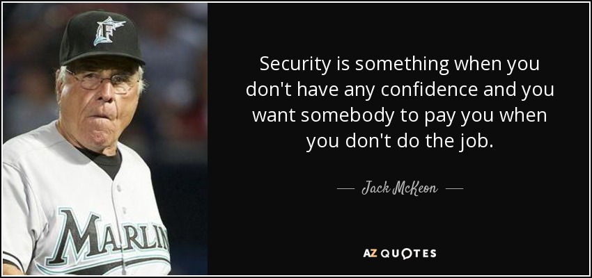 Security is something when you don't have any confidence and you want somebody to pay you when you don't do the job. - Jack McKeon