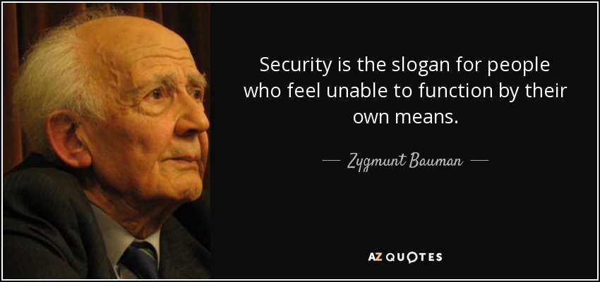 Security is the slogan for people who feel unable to function by their own means. - Zygmunt Bauman
