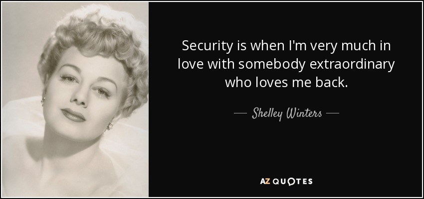 Security is when I'm very much in love with somebody extraordinary who loves me back. - Shelley Winters