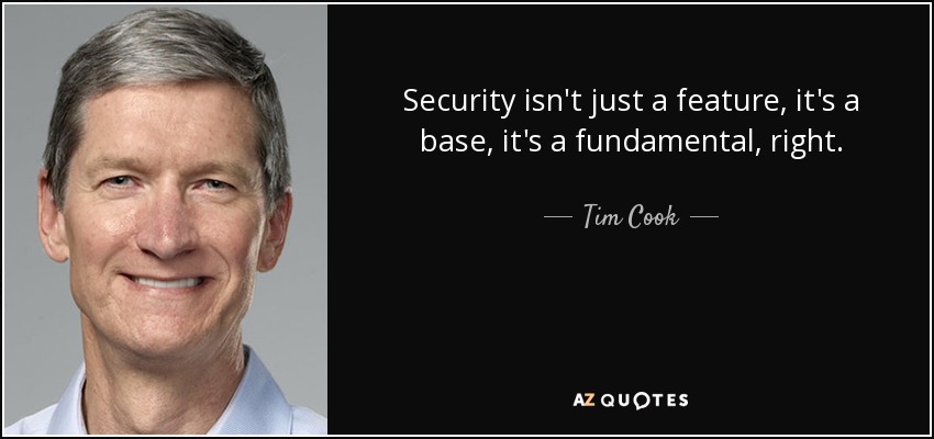 Security isn't just a feature, it's a base, it's a fundamental, right. - Tim Cook