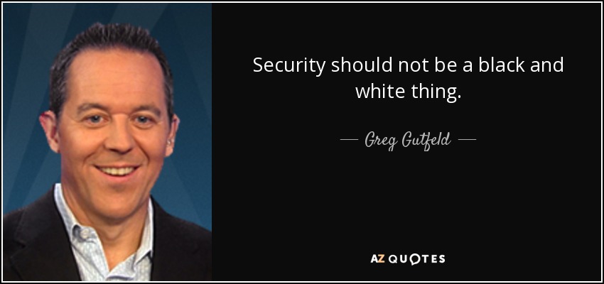 Security should not be a black and white thing. - Greg Gutfeld