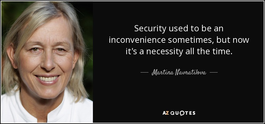 Security used to be an inconvenience sometimes, but now it's a necessity all the time. - Martina Navratilova