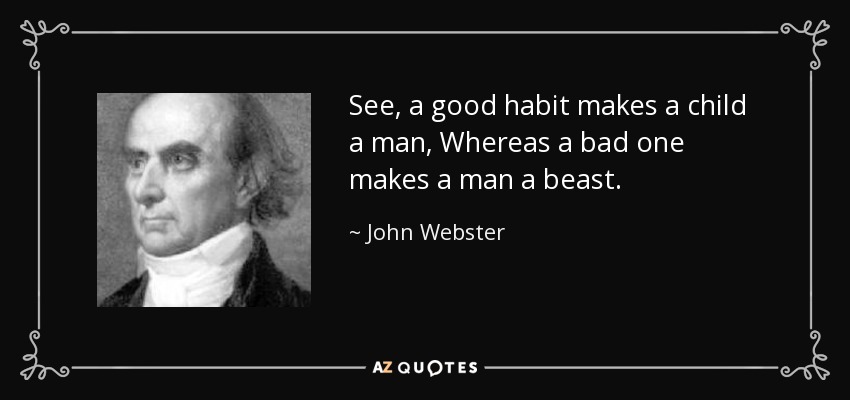 See, a good habit makes a child a man, Whereas a bad one makes a man a beast. - John Webster