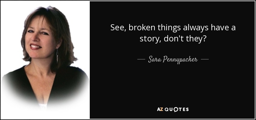 See, broken things always have a story, don't they? - Sara Pennypacker