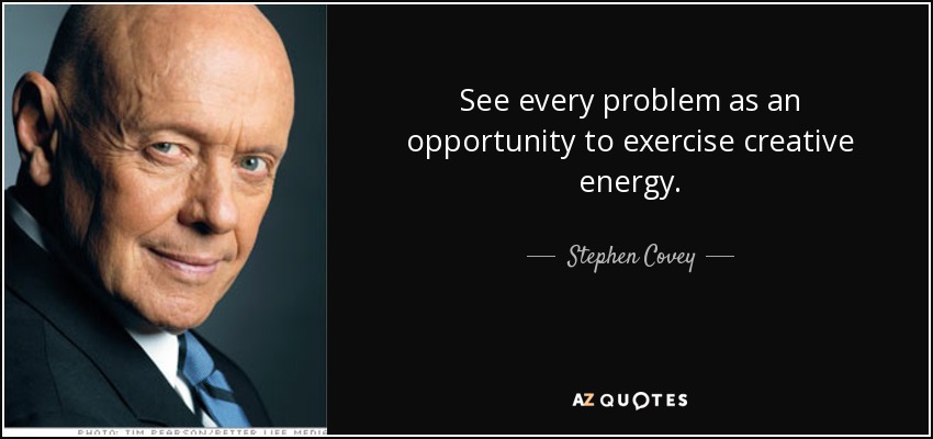 See every problem as an opportunity to exercise creative energy. - Stephen Covey