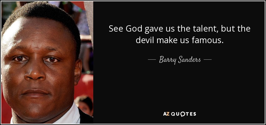 Barry Sanders quote: See God gave us the talent, but the devil make...