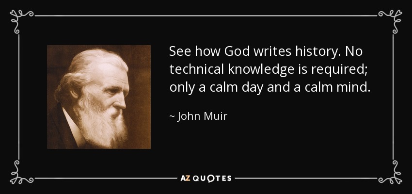 See how God writes history. No technical knowledge is required; only a calm day and a calm mind. - John Muir