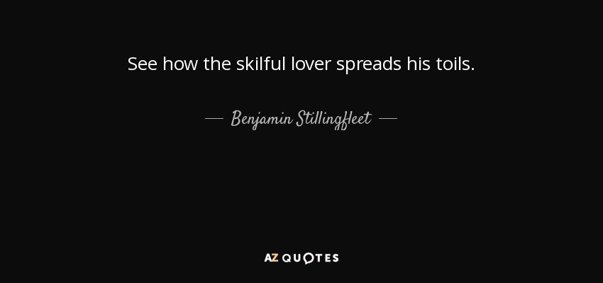 See how the skilful lover spreads his toils. - Benjamin Stillingfleet