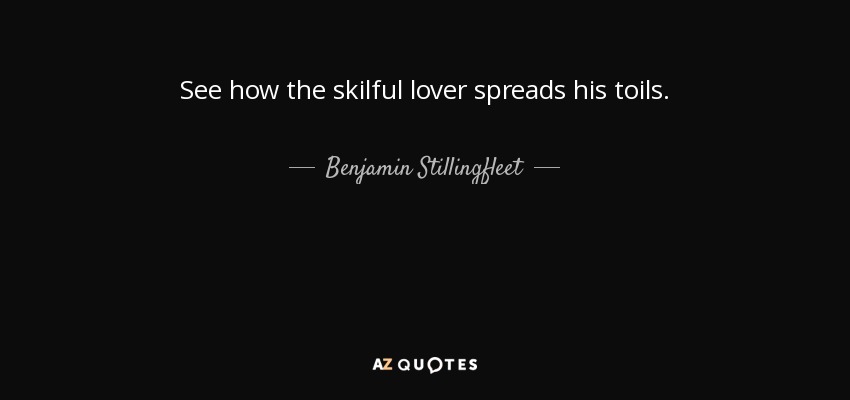 See how the skilful lover spreads his toils. - Benjamin Stillingfleet