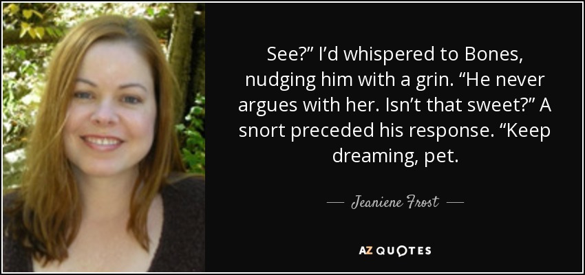 See?” I’d whispered to Bones, nudging him with a grin. “He never argues with her. Isn’t that sweet?” A snort preceded his response. “Keep dreaming, pet. - Jeaniene Frost