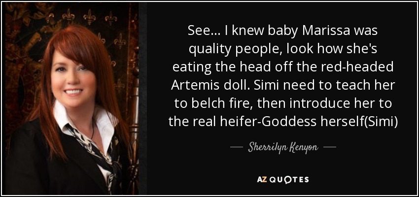 See... I knew baby Marissa was quality people, look how she's eating the head off the red-headed Artemis doll. Simi need to teach her to belch fire, then introduce her to the real heifer-Goddess herself(Simi) - Sherrilyn Kenyon