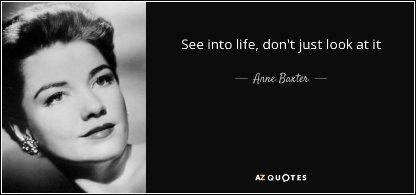 See into life, don't just look at it - Anne Baxter