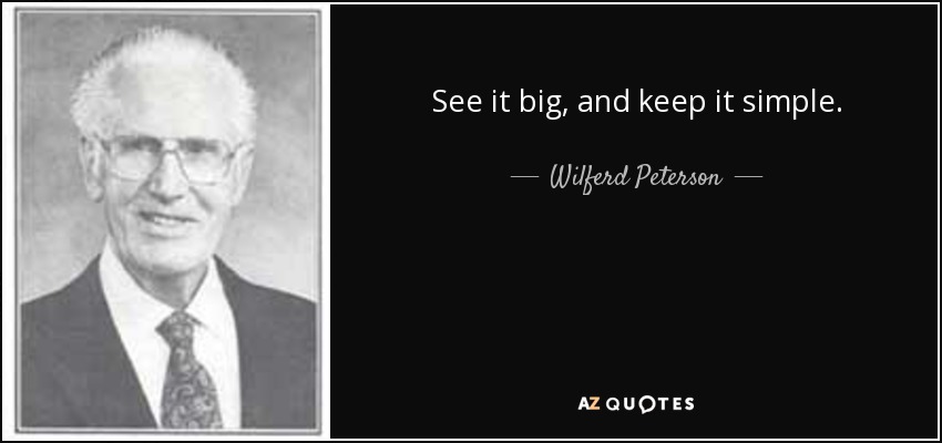 See it big, and keep it simple. - Wilferd Peterson