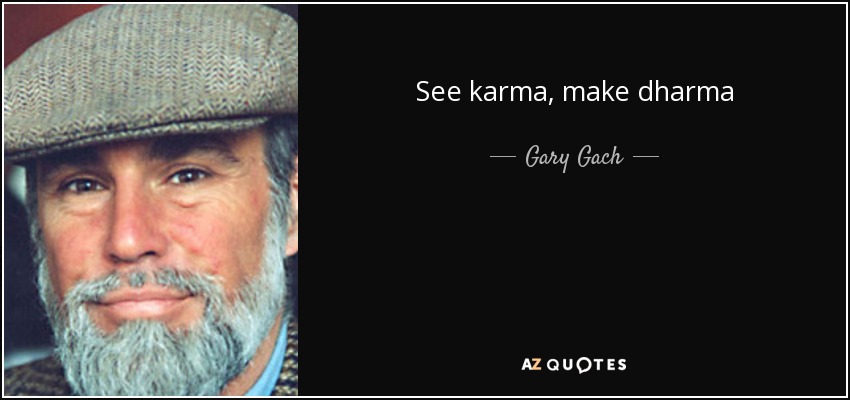 See karma, make dharma - Gary Gach
