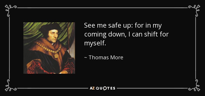 See me safe up: for in my coming down, I can shift for myself. - Thomas More