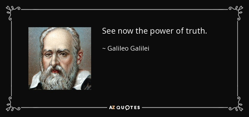 See now the power of truth. - Galileo Galilei