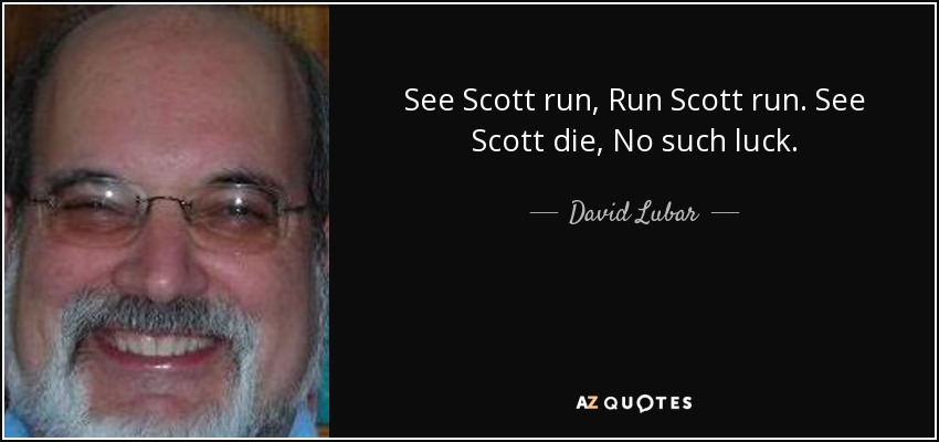 See Scott run, Run Scott run. See Scott die, No such luck. - David Lubar