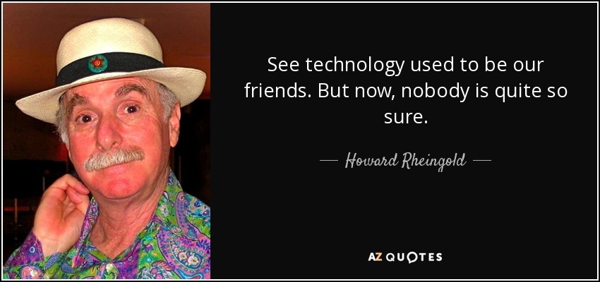 See technology used to be our friends. But now, nobody is quite so sure. - Howard Rheingold
