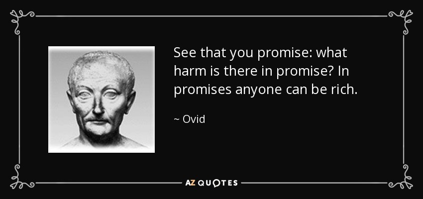 See that you promise: what harm is there in promise? In promises anyone can be rich. - Ovid