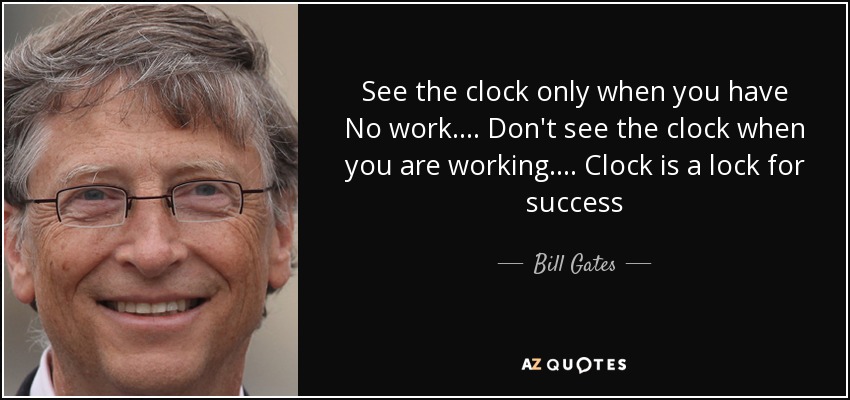 See the clock only when you have No work.... Don't see the clock when you are working.... Clock is a lock for success - Bill Gates