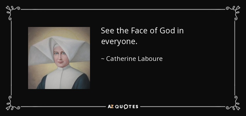 See the Face of God in everyone. - Catherine Laboure