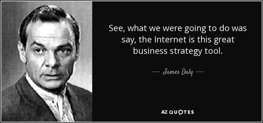 See, what we were going to do was say, the Internet is this great business strategy tool. - James Daly