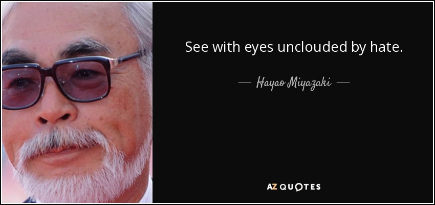 See with eyes unclouded by hate. - Hayao Miyazaki
