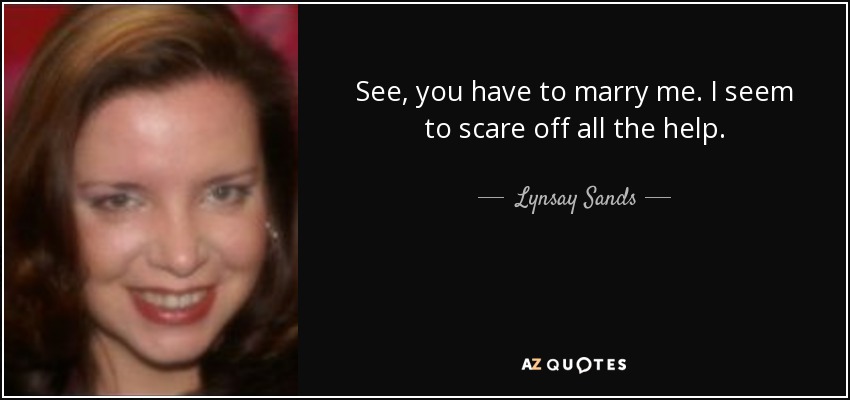 See, you have to marry me. I seem to scare off all the help. - Lynsay Sands