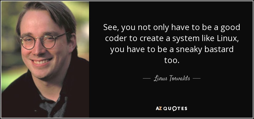 See, you not only have to be a good coder to create a system like Linux, you have to be a sneaky bastard too. - Linus Torvalds