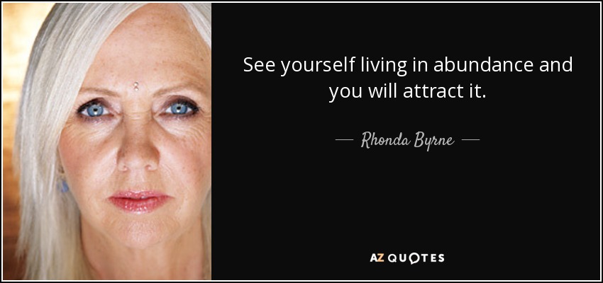 See yourself living in abundance and you will attract it. - Rhonda Byrne