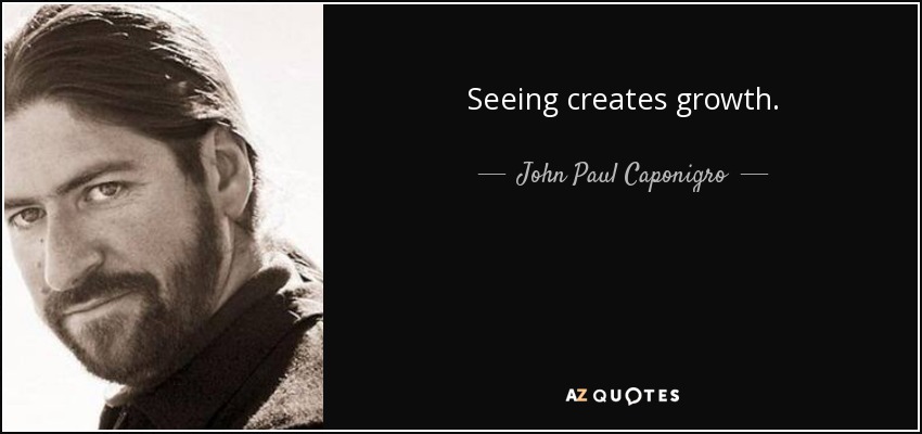 Seeing creates growth. - John Paul Caponigro
