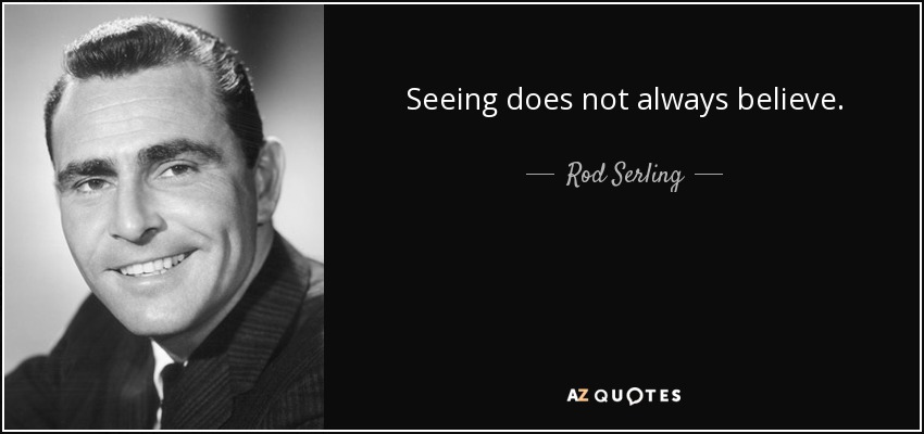 Seeing does not always believe. - Rod Serling