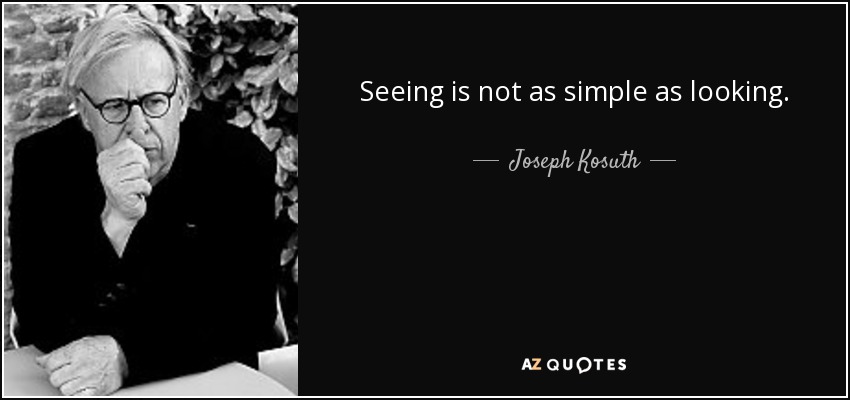 Seeing is not as simple as looking. - Joseph Kosuth