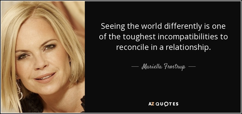 Seeing the world differently is one of the toughest incompatibilities to reconcile in a relationship. - Mariella Frostrup