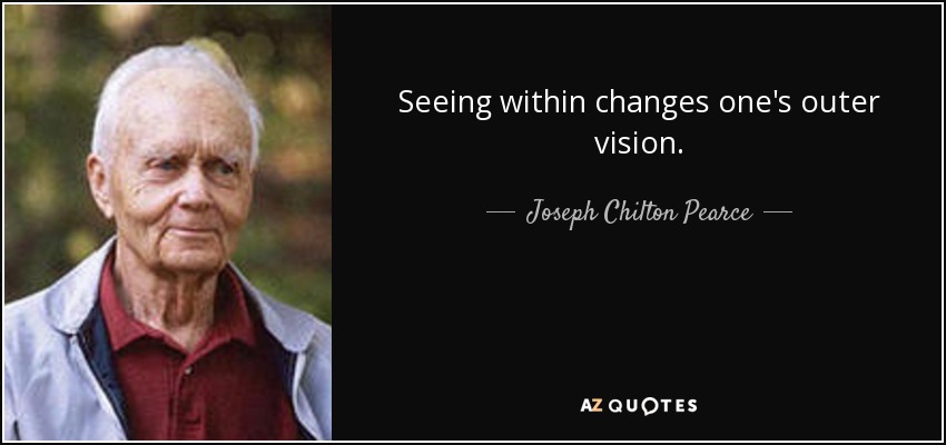 Seeing within changes one's outer vision. - Joseph Chilton Pearce