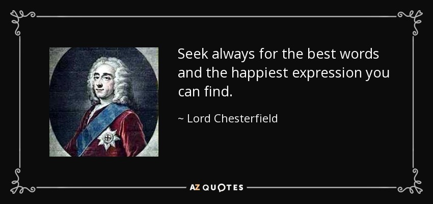 Seek always for the best words and the happiest expression you can find. - Lord Chesterfield