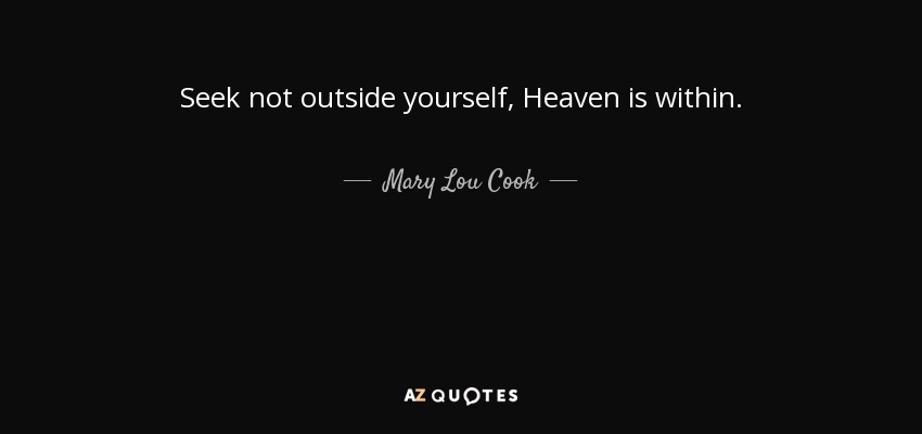 Seek not outside yourself, Heaven is within. - Mary Lou Cook