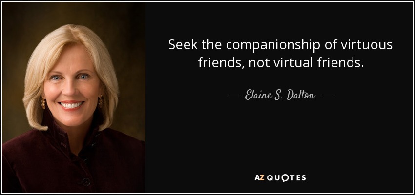 Seek the companionship of virtuous friends, not virtual friends. - Elaine S. Dalton