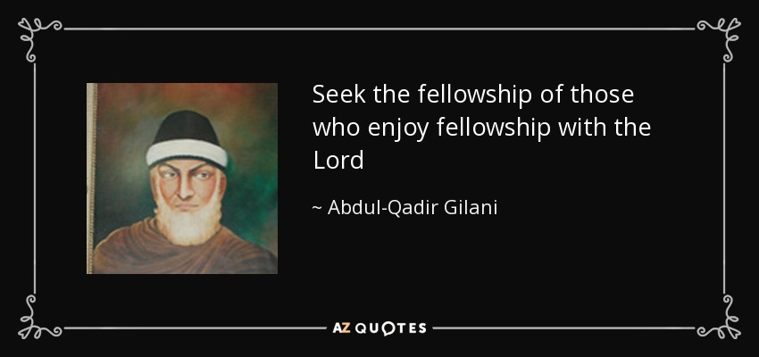 Seek the fellowship of those who enjoy fellowship with the Lord - Abdul-Qadir Gilani