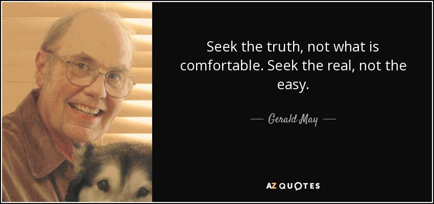 Seek the truth, not what is comfortable. Seek the real, not the easy. - Gerald May