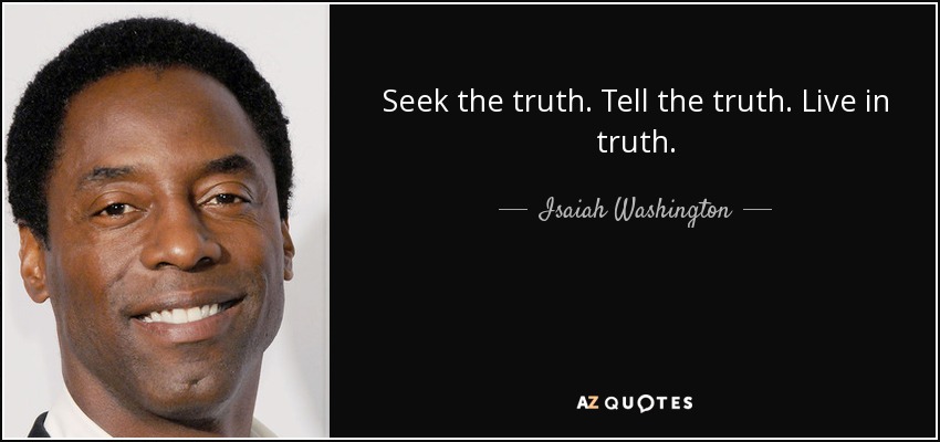 Seek the truth. Tell the truth. Live in truth. - Isaiah Washington