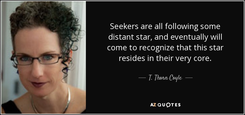Seekers are all following some distant star, and eventually will come to recognize that this star resides in their very core. - T. Thorn Coyle
