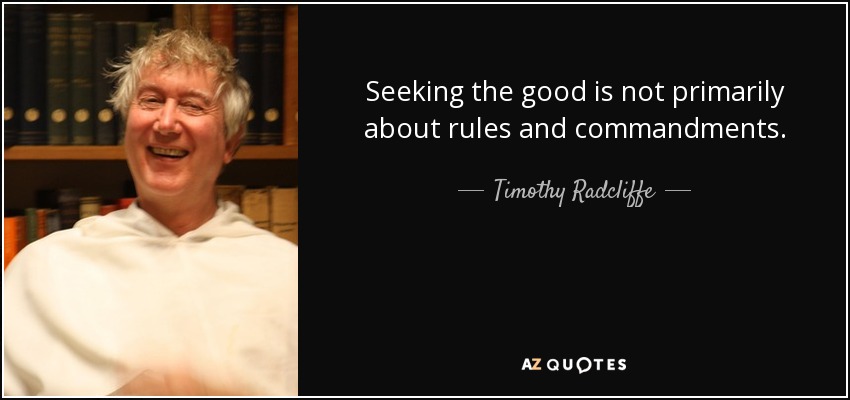 Seeking the good is not primarily about rules and commandments. - Timothy Radcliffe