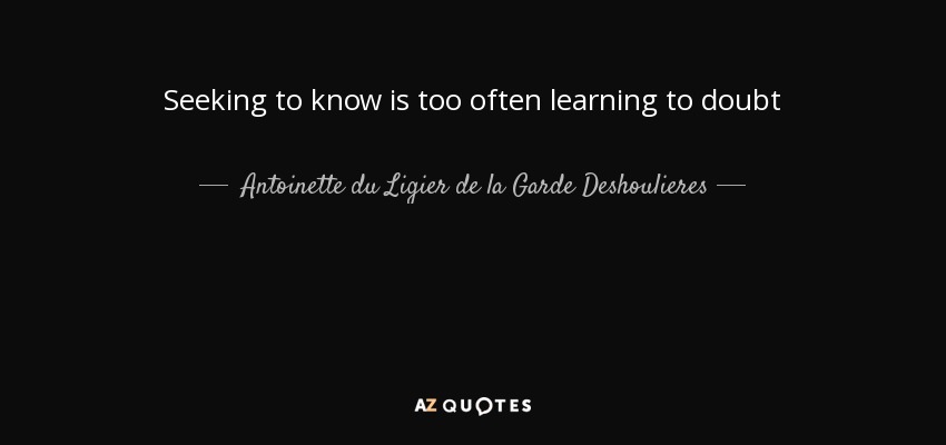 Seeking to know is too often learning to doubt - Antoinette du Ligier de la Garde Deshoulieres