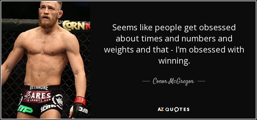 Seems like people get obsessed about times and numbers and weights and that - I'm obsessed with winning. - Conor McGregor