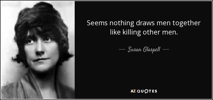 Seems nothing draws men together like killing other men. - Susan Glaspell