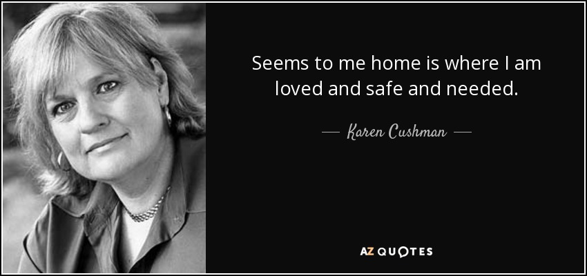 Seems to me home is where I am loved and safe and needed. - Karen Cushman