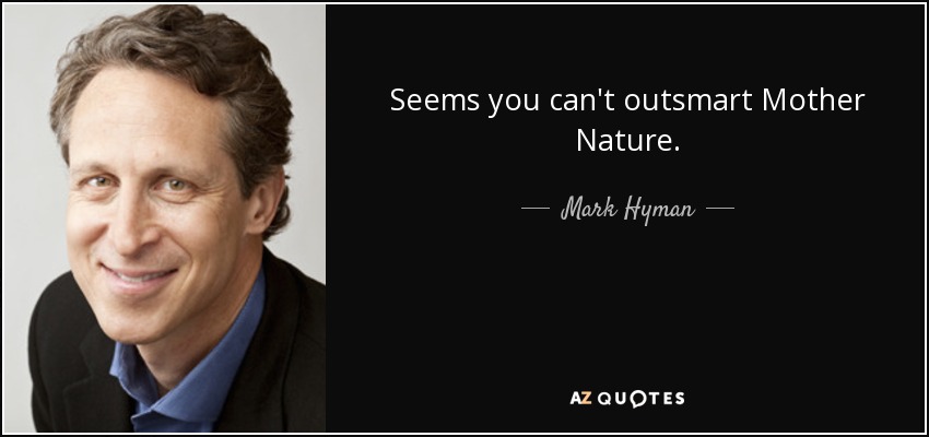 Seems you can't outsmart Mother Nature. - Mark Hyman, M.D.