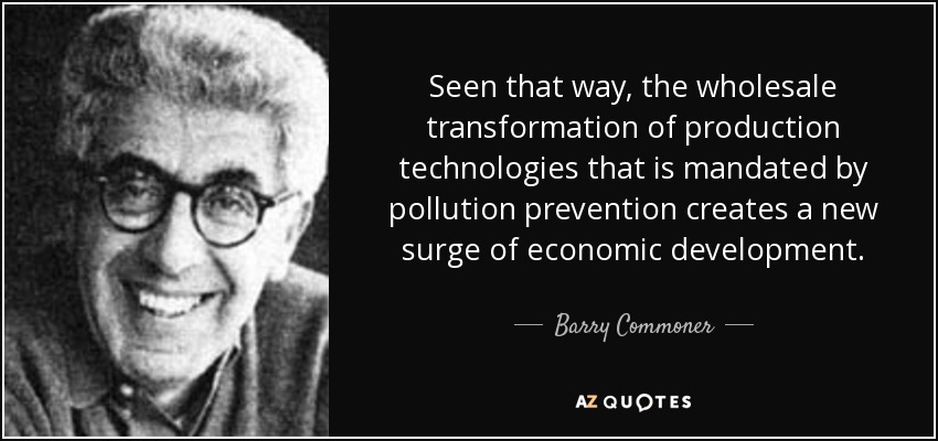Seen that way, the wholesale transformation of production technologies that is mandated by pollution prevention creates a new surge of economic development. - Barry Commoner